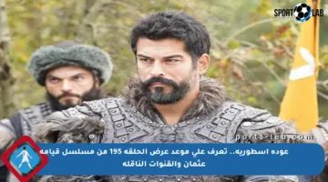 عودة أسطورية.. تعرف على موعد عرض الحلقة 195 من مسلسل قيامة عثمان والقنوات الناقلة